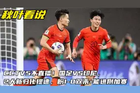 CCTV5不直播！国足VS印尼，2大新归化提速，盼1-0双杀=能进附加赛