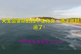 天生富婆命的四个生肖女，遇上就好运了！视频封面