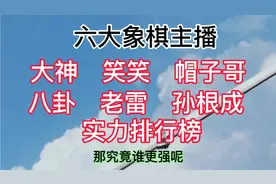 大神  笑笑  帽子哥  八卦  老雷  孙根成 六大象棋主播实力排名