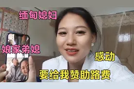 缅甸弟媳听嫁中国的姐要回娘家，高兴的说要赞助路费，熙妹太感动视频封面