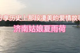 走进大明湖畔雨荷厅，分享历史上夏雨荷那段凄美的爱情故事视频封面