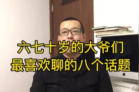 现如今六七十岁的大爷们，最喜欢聊的八个话题是什么呢，带你了解视频封面