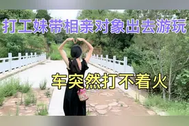 打工妹带相亲对象出去游玩，车突然打不着火，小伙一番话让我崩溃视频封面