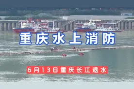 6月13日重庆长江退水啦！重庆水上消防队又开始各种训练啦！视频封面