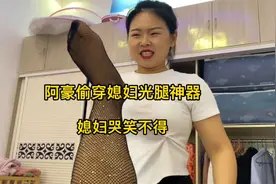 阿豪偷穿媳妇光腿神器，媳妇看见之后哭笑不得，直呼：没你不穿的