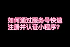 如何通过服务号快速注册并认证小程序？
