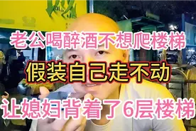 老公喝醉酒，媳妇背着他爬6楼…视频封面