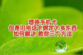 换手机卡，但是旧电话卡绑定太多东西不好换咋解决，三个方法视频封面