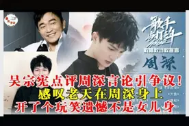 吴宗宪点评周深引争议！感叹老天在周深身上开了个玩笑本应该是女视频封面