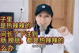 肚子里总是热辣辣的，时间长了下到大肠，膀胱，怎么办！视频封面