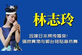 “豪横往事”林志玲远嫁日本频传婚变！强吻黄渤与郭台铭贴身热舞视频封面