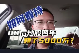 如何理性看待00后通过炒股四年，竟然赚了5000万？视频封面