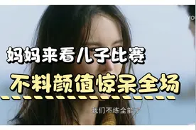 妈妈来看儿子比赛助威，不料一出场就惊艳众人视频封面