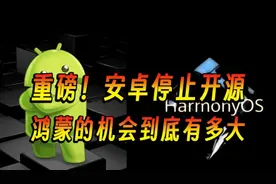 重磅！谷歌宣布停止安卓开源项目，鸿蒙的机会来了吗视频封面