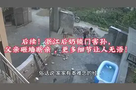 后续！浙江后奶锁门害孙，父亲砸墙断亲 ，更多细节让人无语！视频封面