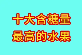 十大含糖量最高的水果，你知道是哪些吗，一起来看看