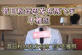 昔日粉丝因发布陈飞宇不雅照，竟被索赔20万并要求登报道歉90天！视频封面