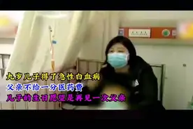九岁儿子得了急性白血病，父亲一分医药费不给，还说儿子不该生下视频封面