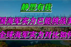 静思有我，中国海军实力已能挑战美国！全球海军实力对比如何！lk