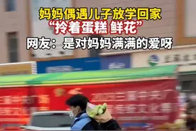是对妈妈满满的爱呀 妈妈偶遇儿子放学回家，拎着送给妈妈的蛋糕鲜花#母子日常 （qm）视频封面