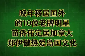 晚年移居国外的10位老牌明星，苗侨伟定居加拿大，郑伊健去日本视频封面