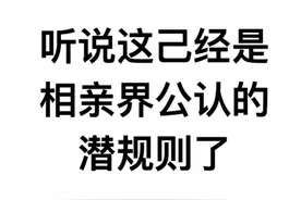 听说这已经是相亲界公认的潜规则了图片