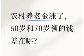农村养老金涨了，60岁和70岁领的钱差在哪？图片