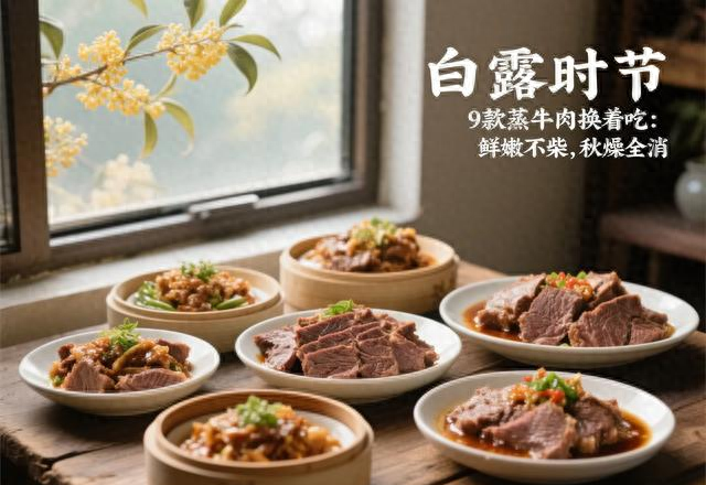白露时节，添衣换伙食，9款蒸牛肉换着吃：鲜嫩暖胃秋燥消