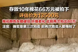 5月6日报道，#存放10年棉花66万元被拍下  ，评估价为1.35万元，此前两次拍出80万。襄城县法院#法官回应存放10年棉花拍出66万元  ：确实是第三次拍卖，前两次竞买人都悔拍了。视频封面