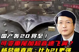 国产轰20将至！可变垂尾加超音速飞翼？杨总师直言比b21更强视频封面