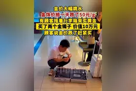 金价大幅跳水，金饰价格一天跌了50元/g，有顾客拖着行李箱来买黄金，顾客说金价跌了赶紧买。#金价视频封面