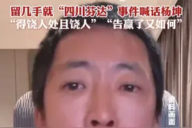 留几手就“四川芬达”事件喊话杨坤：“得饶人处且饶人”“告赢了又如何”，对此你怎么看？#留几手 #杨坤 #四川芬达视频封面