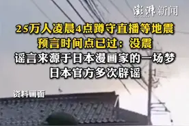 25万人凌晨4点蹲守直播等地震，预言时间点已过：没震，谣言来源于日本漫画家的一场梦，日本官方多次辟谣