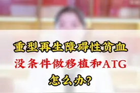 重型再生障碍性贫血没条件做移植和ATG应该怎么办？#血液科 #再生障碍性贫血 #血常规视频封面