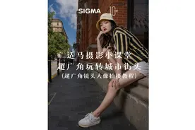 适马摄影小课堂：超广角镜头人像拍摄教程（超广角玩转城市街头）