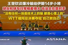 6月8日报道，#王楚钦谈爆冷输给伊朗14岁小将 ： 球台和球与日常相差很大，也没太在意对手。#王楚钦称没有任何一场是技术上的输 。