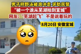 男子称野泳被浪冲走 求助民警:“被一个浪从芜湖拍到宣城”。网友:“芜湖起飞”不是说着玩的。
