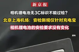 相机锂电池无3C标识不能过检？北京上海机场：安检新规仅针对充电宝 相机锂电池的安检要求没有变化视频封面