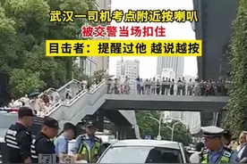 武汉一司机考点附近按喇叭被交警当场扣住，目击者：提醒过他，越说越按#媒体精选计划