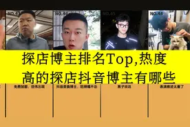 虎扑评分,探店博主排名Top,热度高的探店抖音博主有哪些