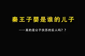 秦王子婴是谁的儿子？真的是公子扶苏的后人吗？视频封面