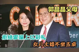 郭晶晶的父母有多刚？拒绝霍家上亿彩礼，女儿大婚不坐主桌视频封面