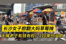 长沙女子掀翻大妈草莓摊，大喊老子有钱有权！110来也没用！视频封面