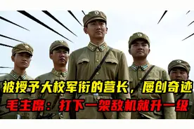 被授予大校军衔的营长，屡创奇迹，毛主席：打下一架敌机就升一级视频封面