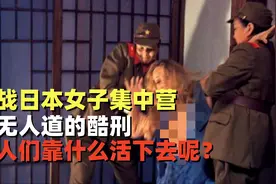二战日本女子集中营，惨无人道的酷刑，女人们靠什么活下去呢？视频封面
