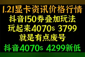 抖音150券叠加玩法，玩起来4070s 3799，抖音4070s 4299新低