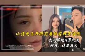 小猪先生开撕前妻韩安冉宋浩然，兜儿深陷H图风波，网友这瓜真大视频封面