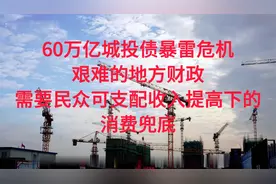 60万亿城投债暴雷危机，艰难的地方财政，需要民众增收消费兜底。视频封面