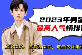 2023年男星最高人气榜，成毅第九，王鹤棣第四，前三名稳定保持