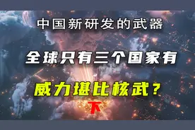中国自主研发的新式武器，世界上只有三个国家拥有，威力堪比核武视频封面